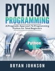 Python Programming: A Pragmatic Approach To Programming Python for Total Beginners By Bryan Johnson Cover Image