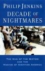 Decade of Nightmares: The End of the Sixties and the Making of Eighties America By Philip Jenkins Cover Image