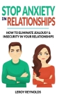 Stop Anxiety in Relationships: How to Understand Couple Conflicts to Eliminate Jealousy and Insecurity in Your Relationships! Stop Negative Thinking, By Leroy Reynolds Cover Image