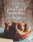 The Ultimate Pretzel Recipe Book: Delicious Pretzel Recipes for You to Make at Home! By Valeria Ray Cover Image