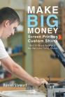 Make Big Money Screen Printing Custom Shirts: Basic Set Up and Operation of Your Own Screen Printing Business By Daniel Stewart Cover Image
