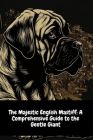The Majestic English Mastiff: A Comprehensive Guide to the Gentle Giant By Illia Sid Cover Image