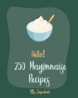 Hello! 250 Mayonnaise Recipes: Best Mayonnaise Cookbook Ever For Beginners [Book 1] By Ingredient Cover Image