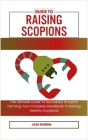 Guide to Raising Scopions: The Ultimate Guide To Successful Scorpion Farming: Your Complete Handbook To Raising Healthy Scorpions By Jase Robbin Cover Image
