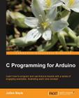 C Programming for Arduino: Building your own electronic devices is fascinating fun and this book helps you enter the world of autonomous but conn Cover Image