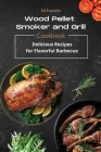 Wood Pellet Smoker and Grill: Delicious Recipes for Flavorful Barbecue Cover Image