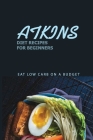 Atkins Diet Recipes For Beginners: Eat Low Carb On A Budget: Atkins Diets A Compelte Step By Katlyn Hoyne Cover Image