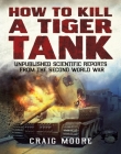 How to Kill a Tiger Tank: Unpublished Scientific Reports from the Second World War By Craig Moore Cover Image