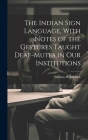 The Indian Sign Language, With Notes of the Gestures Taught Deaf-Mutes in Our Institutions Cover Image