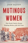 Mutinous Women: How French Convicts Became Founding Mothers of the Gulf Coast By Joan DeJean Cover Image