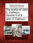 The Works of John C. Calhoun. Volume 5 of 6 By John C. Calhoun Cover Image