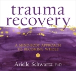 Trauma Recovery: A Mind-Body Approach to Becoming Whole By Arielle Schwartz Cover Image