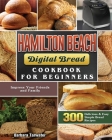 Hamilton Beach Digital Bread Cookbook for Beginners: 300 Delicious & Easy Simple Bread Recipes to Impress Your Friends and Family By Barbara Tarwater Cover Image