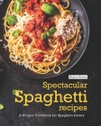 Spectacular Spaghetti Recipes: A Unique Cookbook for Spaghetti Lovers Cover Image