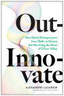 Out-Innovate: How Global Entrepreneurs--From Delhi to Detroit--Are Rewriting the Rules of Silicon Valley By Alexandre Alex Lazarow Cover Image