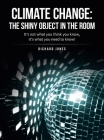 Climate Change: the Shiny Object in the Room: It's Not What You Think You Know, It's What You Need to Know! Cover Image