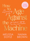 How to Age Against the Machine: An Empowering Guide for Women Ageing on Their Own Terms By Melissa Doyle, Naima Brown Cover Image