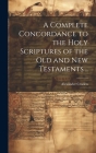 A Complete Concordance to the Holy Scriptures of the Old and New Testaments .. Cover Image