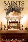 Saints I Have Known and Buried: Tributes That Help Define Their Legacy and Sermons for Their More Difficult Funerals By Christopher Marcus Miller Cover Image
