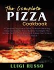 The Complete Pizza Cookbook: A Complete Beginners Guide To Mouth-Watering, Easy And Healthy Pizza Recipes To Delight The Senses, Nourish Your Body Cover Image