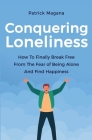 Conquering Loneliness: How To Finally Break Free From The Fear Of Being Alone And Find Happiness By Patrick Magana Cover Image