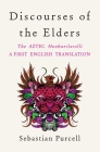 Discourses of the Elders: The Aztec Huehuetlatolli A First English Translation By Sebastian Purcell (Translated by) Cover Image