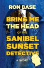 Bring Me the Head of the Sanibel Sunset Detective By Ron Base Cover Image