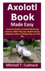 Axolotl Book Guide Made Easy: Inclusive Guide on Axolotl Nurturing; Conduct, What They Eat, Health Issues, Lodging as Well as Picking One as a Pet, Cover Image