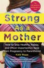 Strong As a Mother: How to Stay Healthy, Happy, and (Most Importantly) Sane from Pregnancy to Parenthood: The Only Guide to Taking Care of YOU! Cover Image