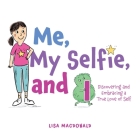 Me, My Selfie, and I: Discovering and Embracing a True Love of Self By Lisa MacDonald Cover Image
