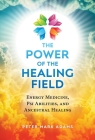 The Power of the Healing Field: Energy Medicine, Psi Abilities, and Ancestral Healing By Peter Mark Adams Cover Image