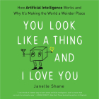 You Look Like a Thing and I Love You: How Artificial Intelligence Works and Why It's Making the World a Weirder Place By Janelle Shane, Xe Sands (Read by) Cover Image