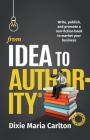 From Idea to Authority: Write, Publish, Promote a Non-Fiction Book to Promote Your Business Cover Image
