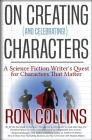 On Creating (And Celebrating!) Characters: A Science Fiction Writer's Quest for Characters that Matter By Ron Collins Cover Image