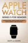 Apple Watch Series 5 for Seniors: A Ridiculously Simple Guide to Apple Watch Series 5 and WatchOS 6 (Color Edition) By Scott La Counte Cover Image