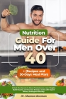 Nutrition Guide For Men Over 40: Unlock the Secrets to Boost Testosterone, Lose Weight, Build Muscle, and Increase Energy Levels with Expert Dietary S Cover Image