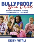 Bullyproof Your Child: An Expert's Advice on Teaching Children to Defend Themselves By Keith Vitali Cover Image
