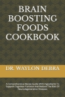 Brain Boosting Foods Cookbook: A Comprehensive Recipe Guide With Ingredients To Support Cognitive Function And Reduce The Risk Of Neurodegenerative D Cover Image
