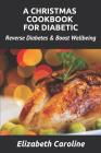 A Christmas Cookbook for Diabetic: Reverse Diabetes & Boost Wellbeing By Elizabeth Caroline Cover Image
