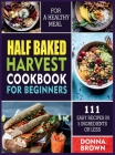 Half Baked Harvest Cookbook for Beginners: 111 Easy Recipes in 5 Ingredients or Less For a Healthy Meal Cover Image