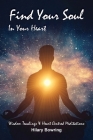 Find Your Soul In Your Heart: Wisdom Teachings and Heart Centred Meditations Cover Image