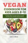 Vegan Cookbook for Kids Ages 8-12: A great way to learn how to cook and develop healthy eating habits Cover Image