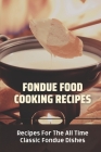 Fondue Food Cooking Recipes: Recipes For The All Time Classic Fondue Dishes: Fondue Cuisine Cooking Techniques By Chang Virella Cover Image