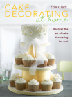 Cake Decorating at Home: Discover the Art of Cake Decorating for Fun! By Zoe Clark Cover Image