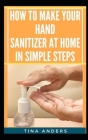 How to Make Your Hand Sanitizer at Home in Simple Steps By Tina Anders Cover Image