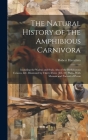 The Natural History of the Amphibious Carnivora: Including the Walrus and Seals, Also of the Herbivorous Cetacea, &c. Illustrated by Thirty-Three [I.E By Robert Hamilton Cover Image