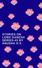 Stories on lord Ganesh series-43: from various sources of Ganesh Purana By Anusha H. S. Cover Image