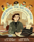 Good Books for Bad Children: The Genius of Ursula Nordstrom By Beth Kephart, Chloe Bristol (Illustrator) Cover Image