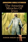 Amazing Bible Stories: The Amazing Miracles Of Jesus By Aaron Ansah-Agyeman Cover Image