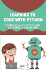 Learning To Code With Python: Coding Is A Lot Of Fun And Extremely Gratifying: Coding By Lillian Sager Cover Image